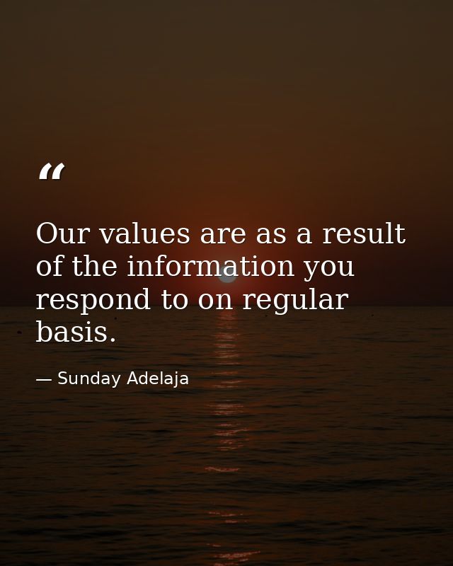 Our values are as a result of the information you respond to on regular basis. — Sunday Adelaja