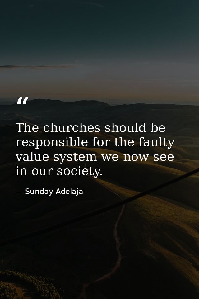 The churches should be responsible for the faulty value system we now see in our society. — Sunday Adelaja