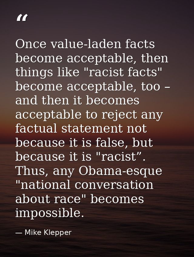 Once value-laden facts become acceptable, then things like "racist facts" become acceptable, too – and then it becomes a — Mike Klepper