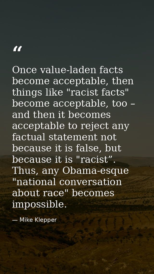 Once value-laden facts become acceptable, then things like "racist facts" become acceptable, too – and then it becomes a — Mike Klepper