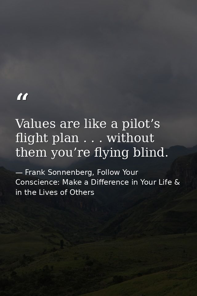 Values are like a pilot’s flight plan . . . without them you’re flying blind. — Frank Sonnenberg, Follow Your Conscience: Make a Difference in Your Life & in the Lives of Others