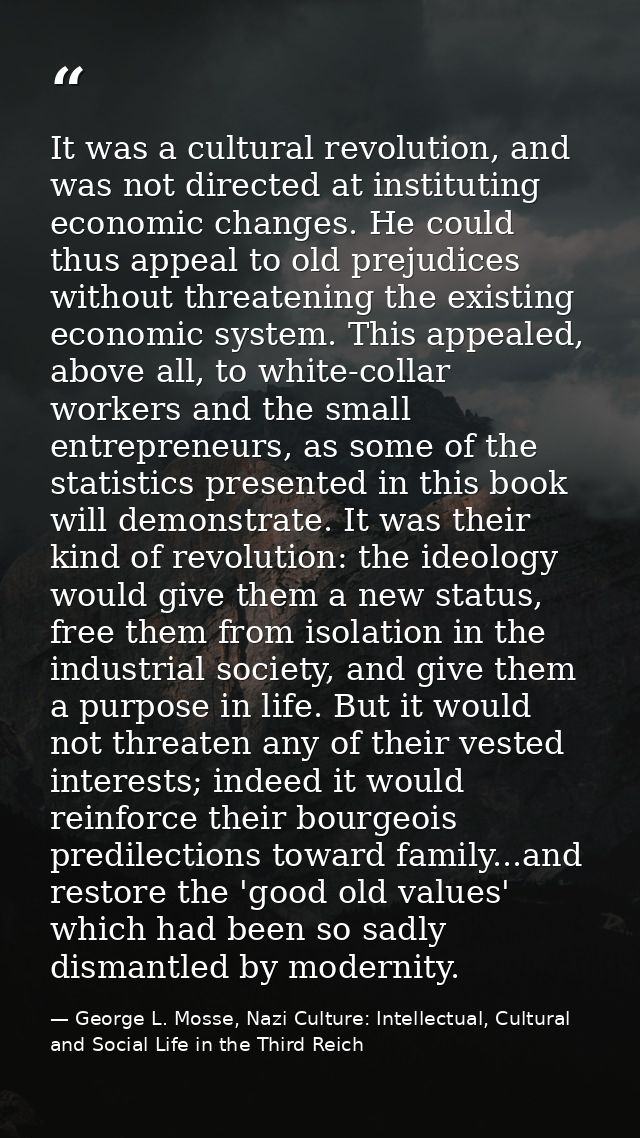 It was a cultural revolution, and was not directed at instituting economic changes. He could thus appeal to old prejudic — George L. Mosse, Nazi Culture: Intellectual, Cultural and Social Life in the Third Reich