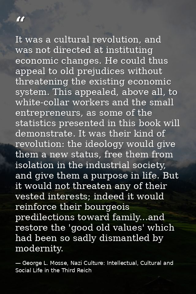 It was a cultural revolution, and was not directed at instituting economic changes. He could thus appeal to old prejudic — George L. Mosse, Nazi Culture: Intellectual, Cultural and Social Life in the Third Reich