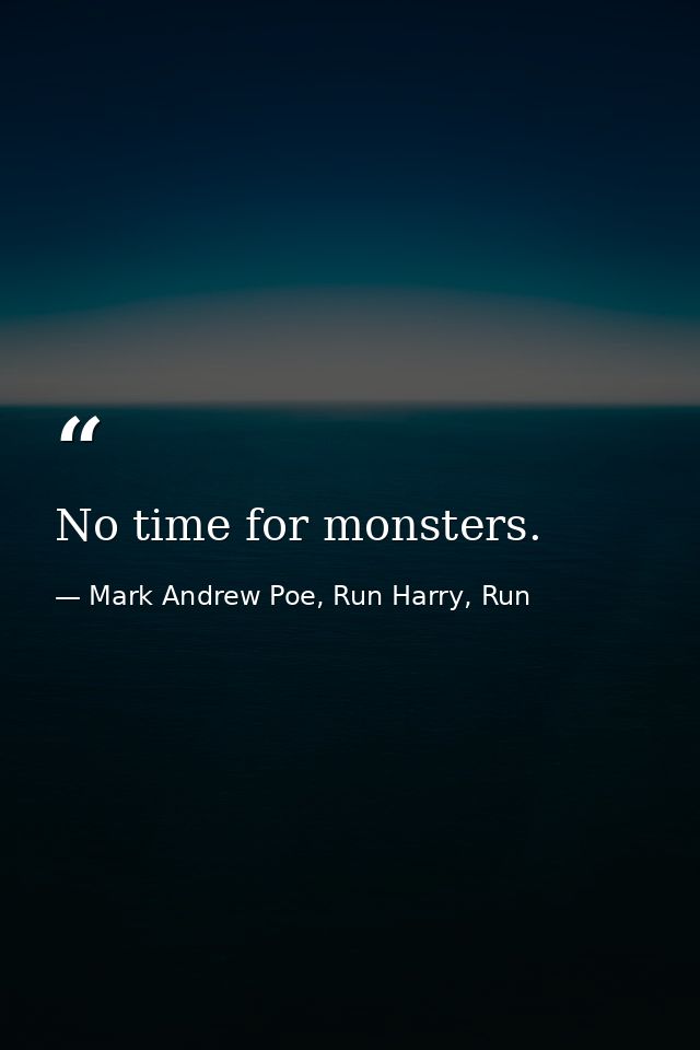 No time for monsters. — Mark Andrew Poe, Run Harry, Run