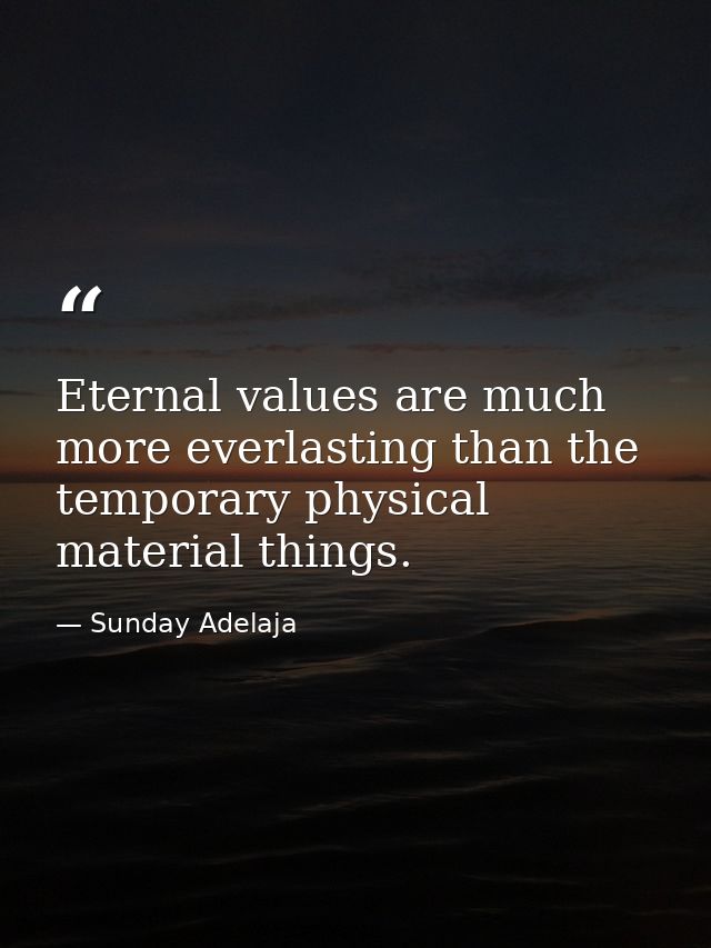 Eternal values are much more everlasting than the temporary physical material things. — Sunday Adelaja