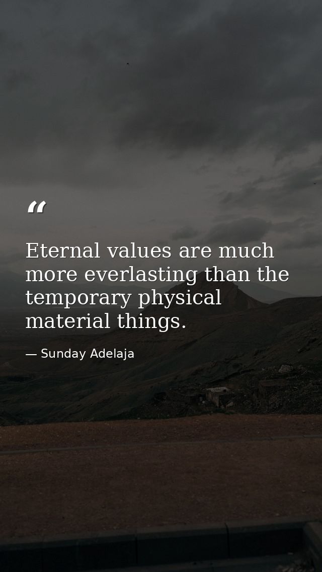 Eternal values are much more everlasting than the temporary physical material things. — Sunday Adelaja