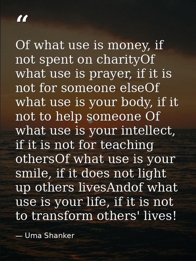 Of what use is money, if not spent on charityOf what use is prayer, if it is not for someone elseOf what use is your bod — Uma Shanker