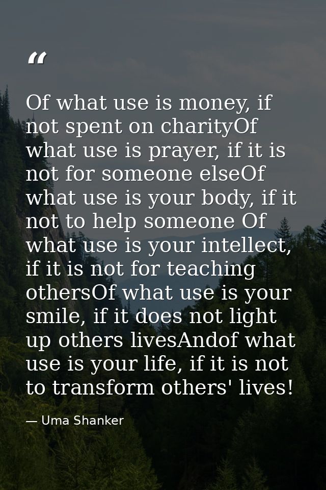 Of what use is money, if not spent on charityOf what use is prayer, if it is not for someone elseOf what use is your bod — Uma Shanker