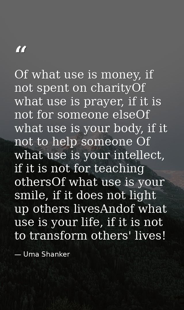Of what use is money, if not spent on charityOf what use is prayer, if it is not for someone elseOf what use is your bod — Uma Shanker