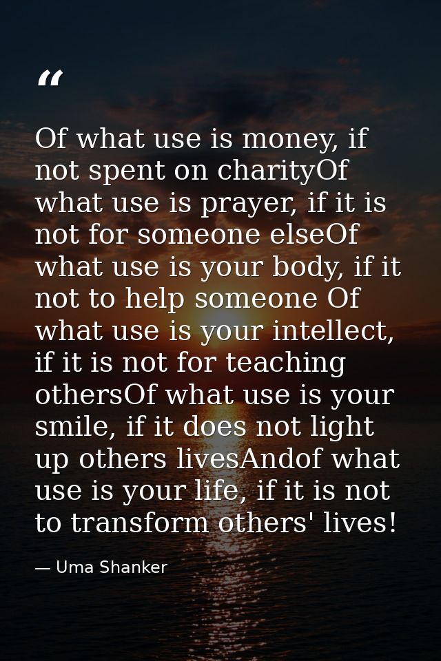 Of what use is money, if not spent on charityOf what use is prayer, if it is not for someone elseOf what use is your bod — Uma Shanker