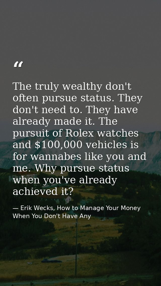 The truly wealthy don't often pursue status. They don't need to. They have already made it. The pursuit of Rolex watches — Erik Wecks, How to Manage Your Money When You Don't Have Any