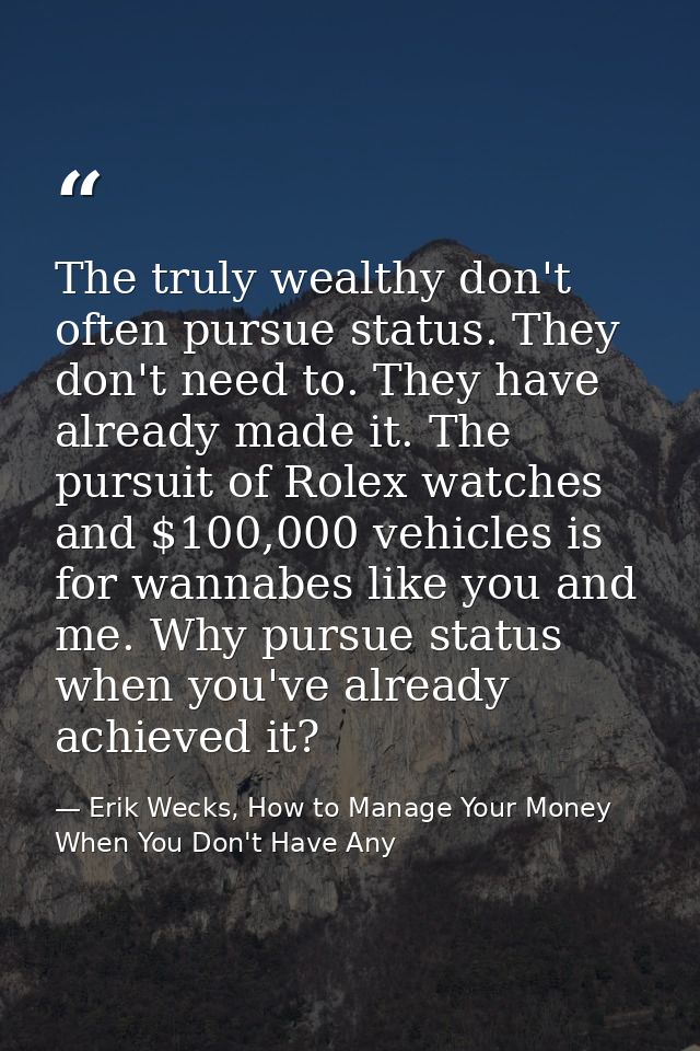 The truly wealthy don't often pursue status. They don't need to. They have already made it. The pursuit of Rolex watches — Erik Wecks, How to Manage Your Money When You Don't Have Any