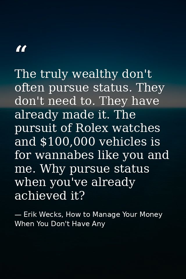 The truly wealthy don't often pursue status. They don't need to. They have already made it. The pursuit of Rolex watches — Erik Wecks, How to Manage Your Money When You Don't Have Any