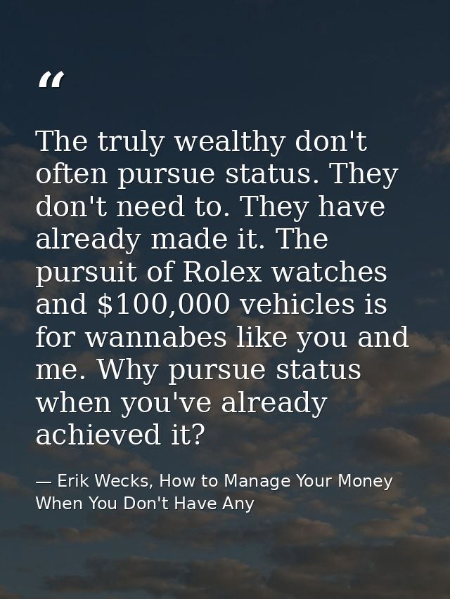 The truly wealthy don't often pursue status. They don't need to. They have already made it. The pursuit of Rolex watches — Erik Wecks, How to Manage Your Money When You Don't Have Any