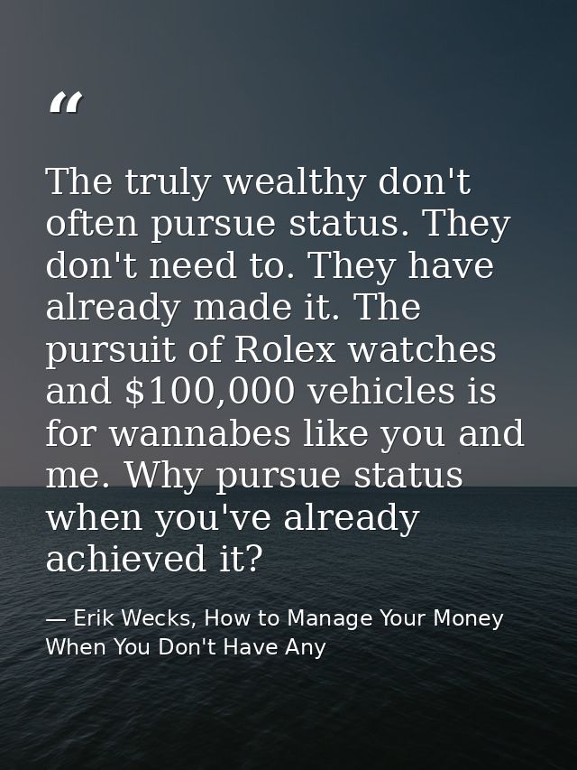 The truly wealthy don't often pursue status. They don't need to. They have already made it. The pursuit of Rolex watches — Erik Wecks, How to Manage Your Money When You Don't Have Any