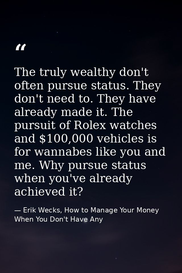 The truly wealthy don't often pursue status. They don't need to. They have already made it. The pursuit of Rolex watches — Erik Wecks, How to Manage Your Money When You Don't Have Any