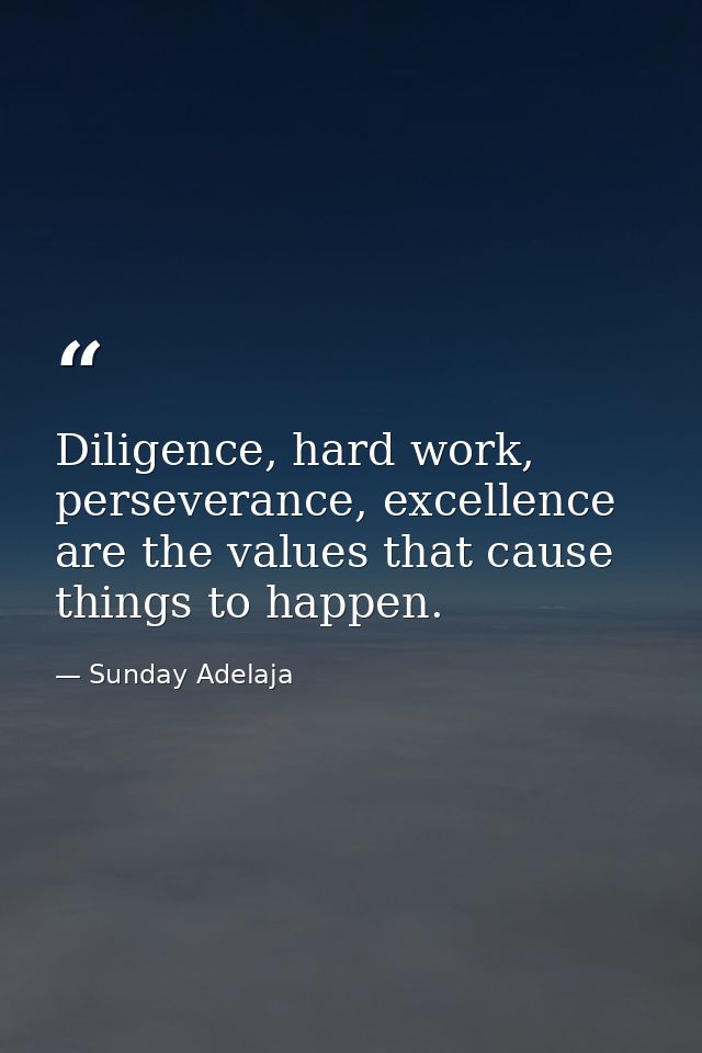 Diligence, hard work, perseverance, excellence are the values that cause things to happen. — Sunday Adelaja