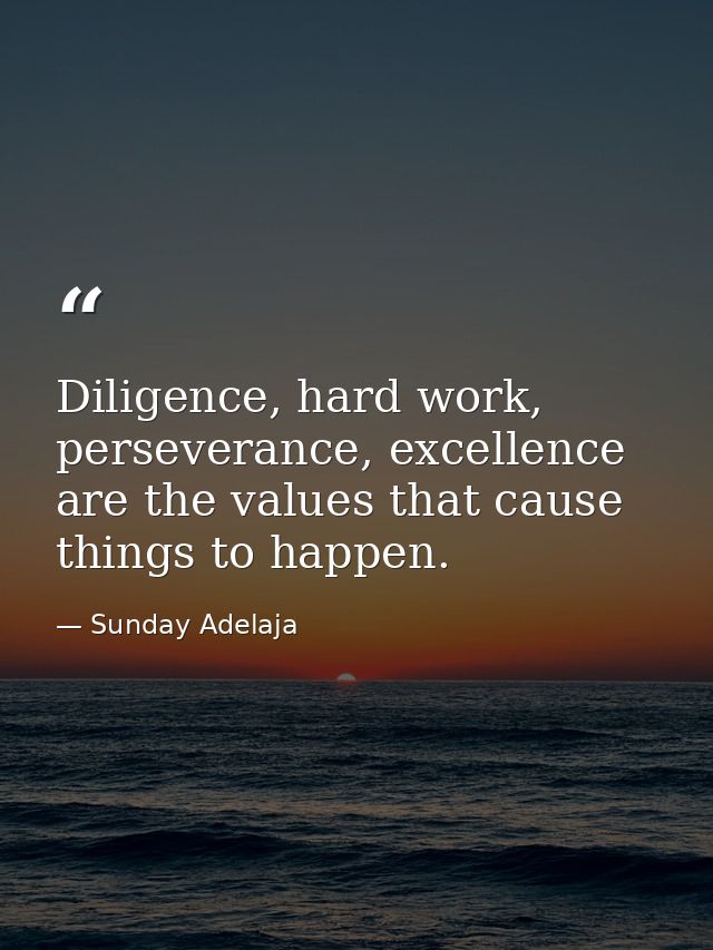 Diligence, hard work, perseverance, excellence are the values that cause things to happen. — Sunday Adelaja