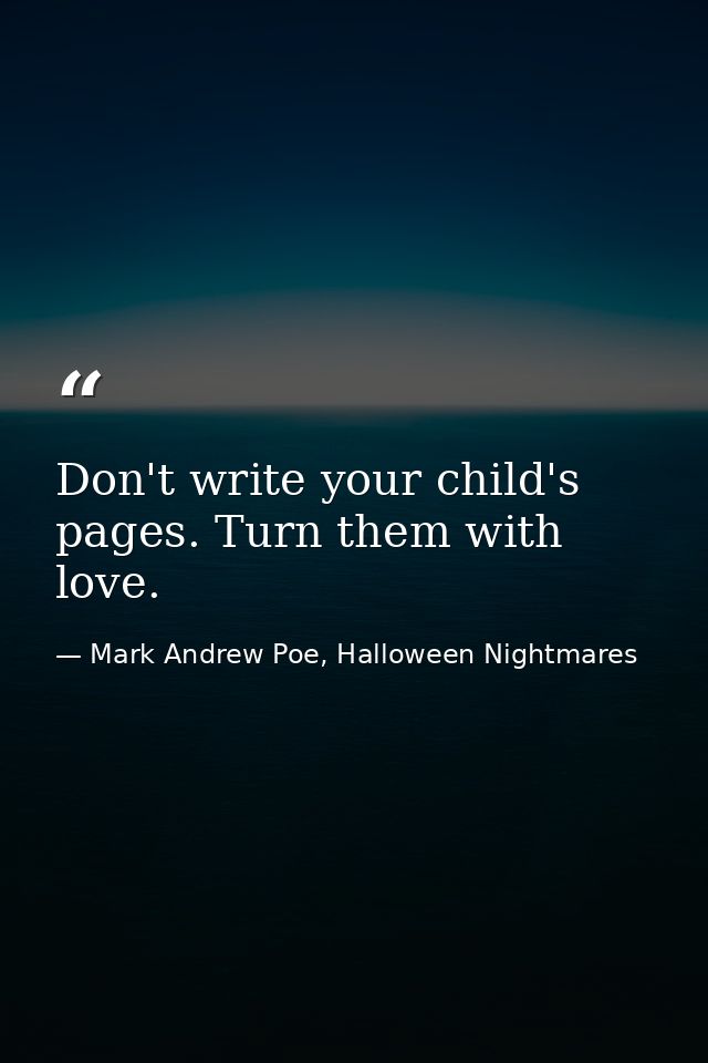 Don't write your child's pages. Turn them with love. — Mark Andrew Poe, Halloween Nightmares