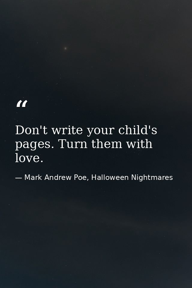 Don't write your child's pages. Turn them with love. — Mark Andrew Poe, Halloween Nightmares
