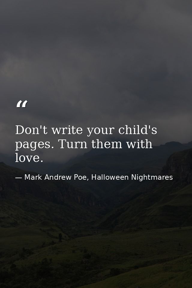 Don't write your child's pages. Turn them with love. — Mark Andrew Poe, Halloween Nightmares