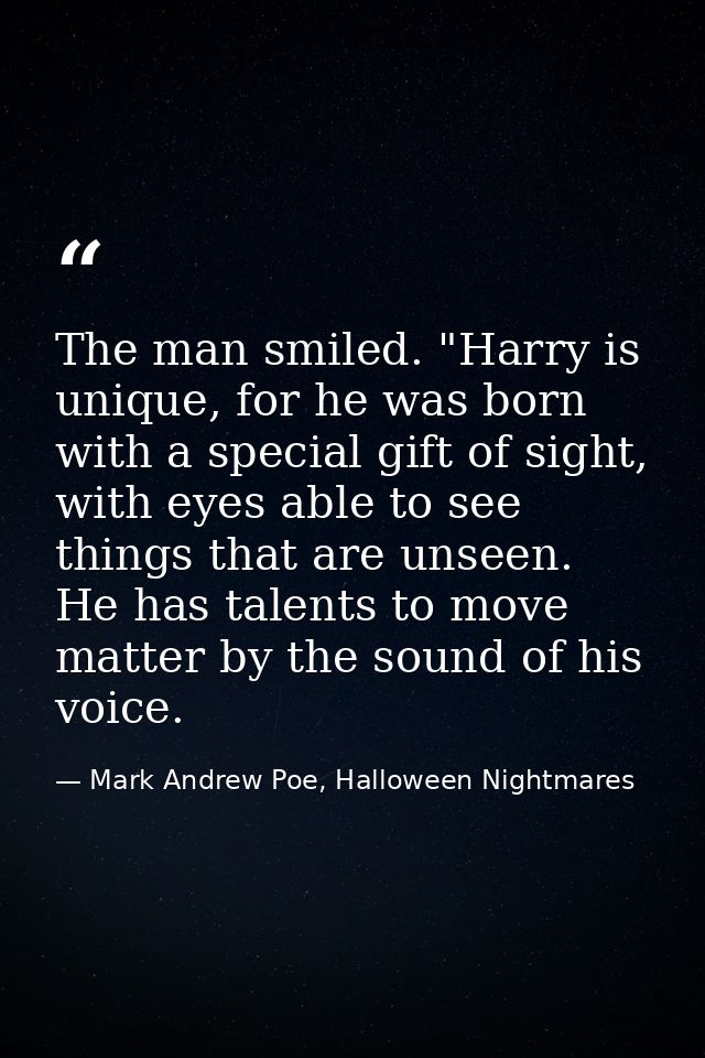 The man smiled. "Harry is unique, for he was born with a special gift of sight, with eyes able to see things that are un — Mark Andrew Poe, Halloween Nightmares