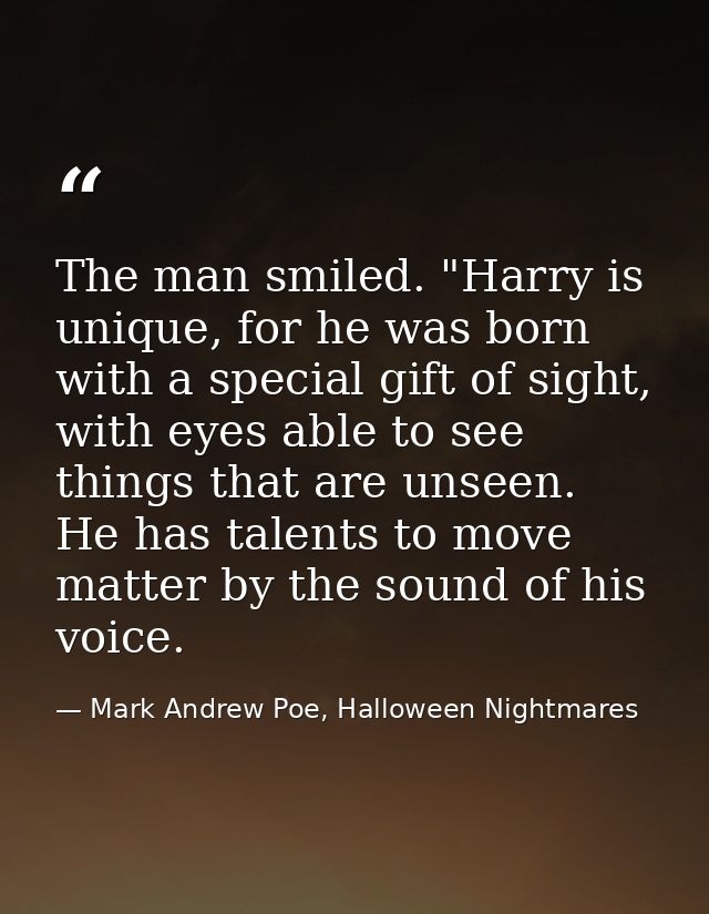 The man smiled. "Harry is unique, for he was born with a special gift of sight, with eyes able to see things that are un — Mark Andrew Poe, Halloween Nightmares