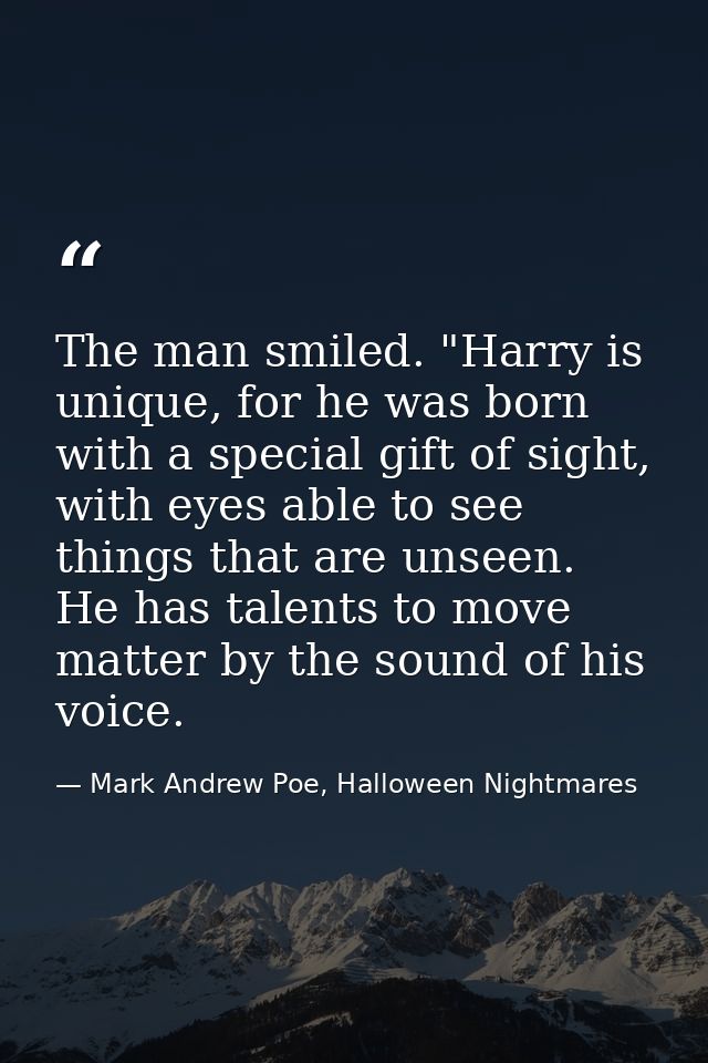 The man smiled. "Harry is unique, for he was born with a special gift of sight, with eyes able to see things that are un — Mark Andrew Poe, Halloween Nightmares