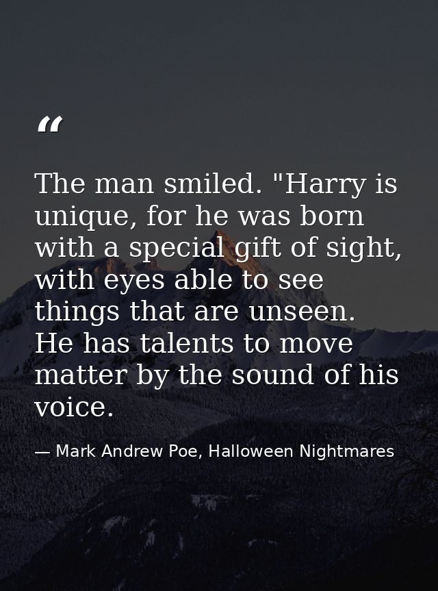 The man smiled. "Harry is unique, for he was born with a special gift of sight, with eyes able to see things that are un — Mark Andrew Poe, Halloween Nightmares