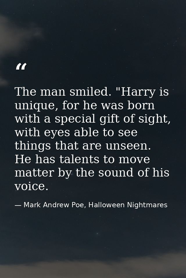 The man smiled. "Harry is unique, for he was born with a special gift of sight, with eyes able to see things that are un — Mark Andrew Poe, Halloween Nightmares