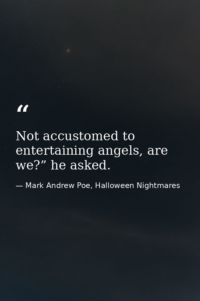Not accustomed to entertaining angels, are we?” he asked. — Mark Andrew Poe, Halloween Nightmares