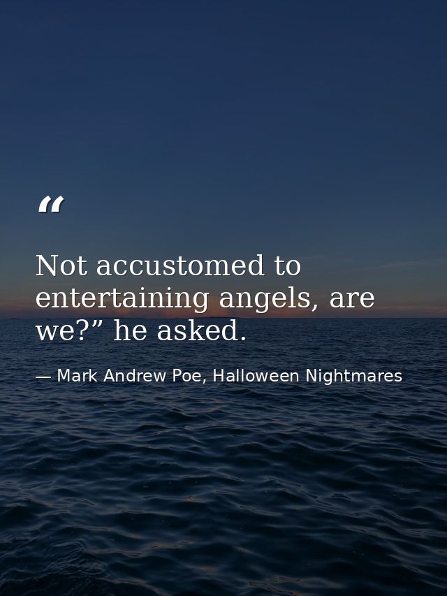 Not accustomed to entertaining angels, are we?” he asked. — Mark Andrew Poe, Halloween Nightmares