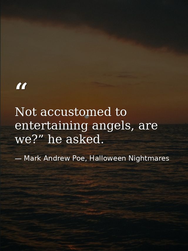 Not accustomed to entertaining angels, are we?” he asked. — Mark Andrew Poe, Halloween Nightmares