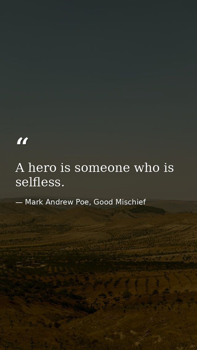 A hero is someone who is selfless. — Mark Andrew Poe, Good Mischief