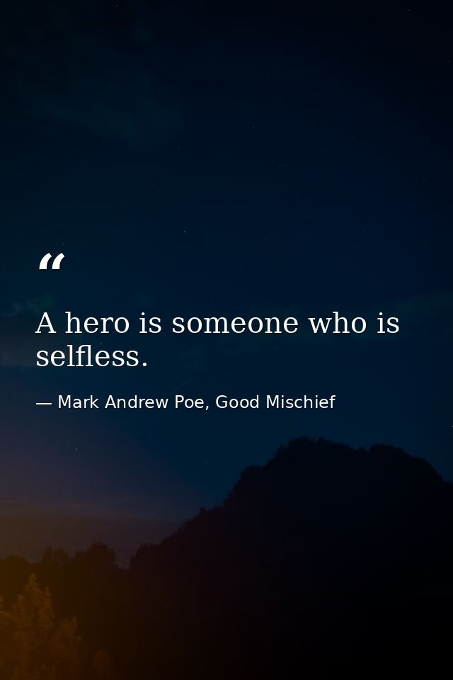 A hero is someone who is selfless. — Mark Andrew Poe, Good Mischief
