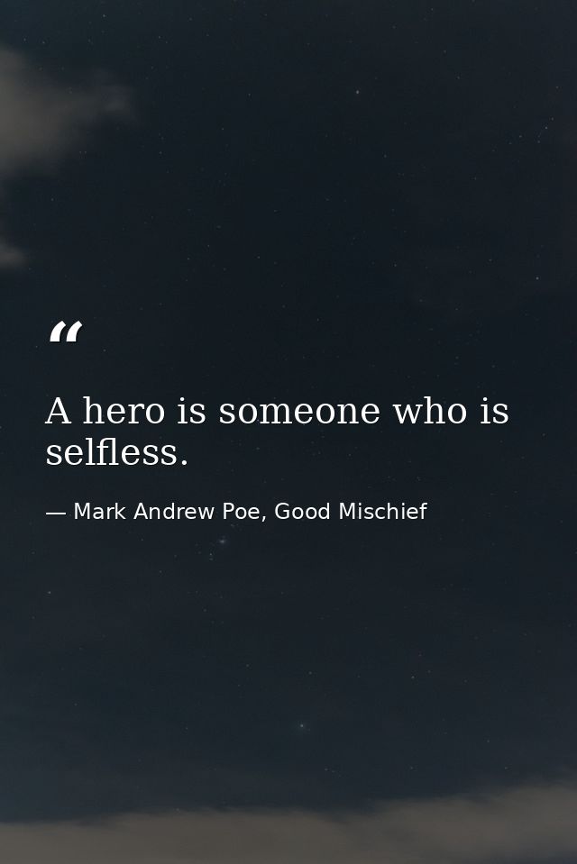 A hero is someone who is selfless. — Mark Andrew Poe, Good Mischief