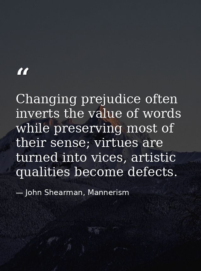 Changing prejudice often inverts the value of words while preserving most of their sense; virtues are turned into vices, — John Shearman, Mannerism