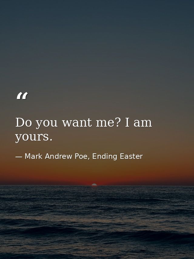 Do you want me? I am yours. — Mark Andrew Poe, Ending Easter