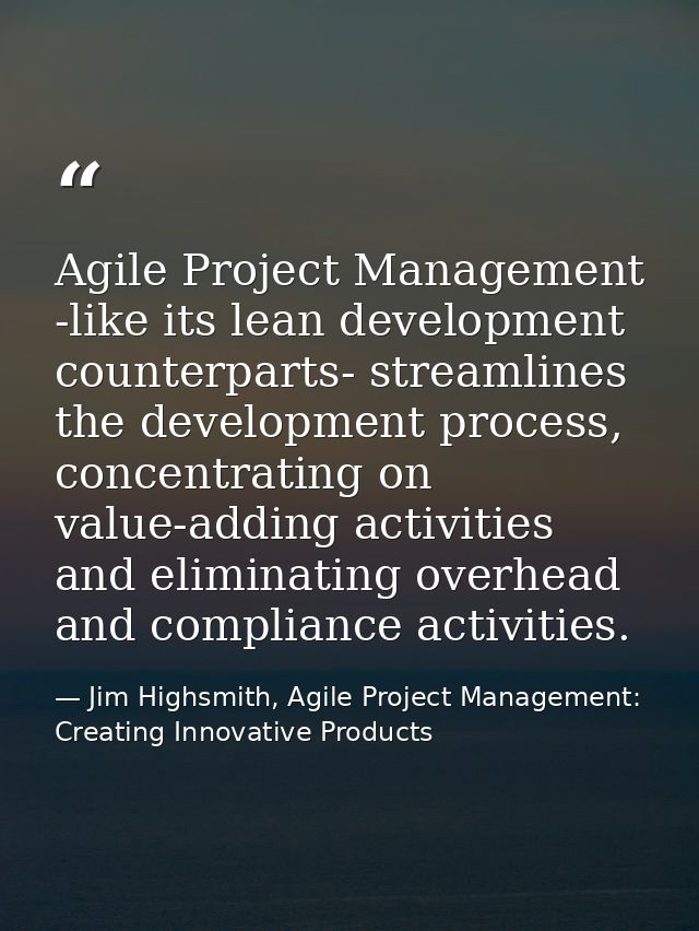 Agile Project Management -like its lean development counterparts- streamlines the development process, concentrating on  — Jim Highsmith, Agile Project Management: Creating Innovative Products