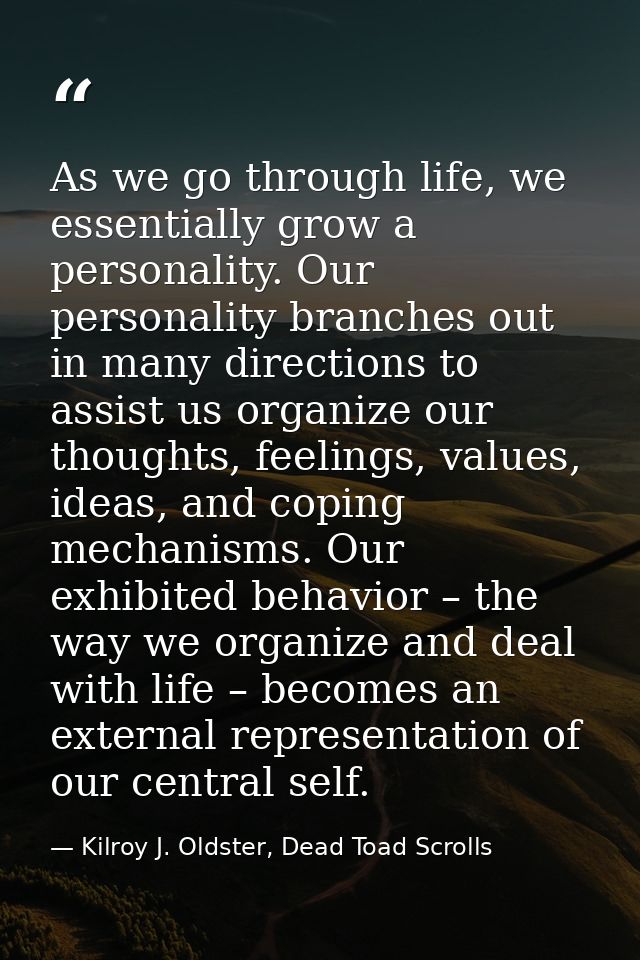 As we go through life, we essentially grow a personality. Our personality branches out in many directions to assist us o — Kilroy J. Oldster, Dead Toad Scrolls