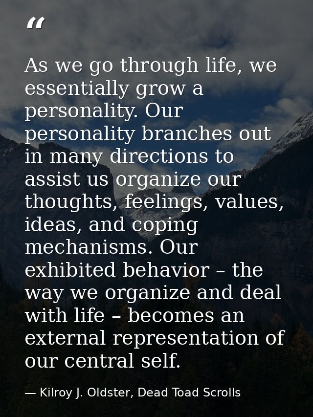 As we go through life, we essentially grow a personality. Our personality branches out in many directions to assist us o — Kilroy J. Oldster, Dead Toad Scrolls