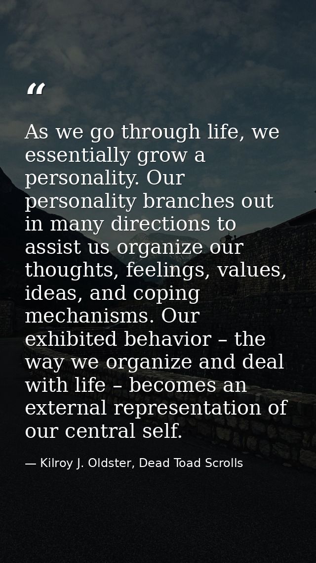 As we go through life, we essentially grow a personality. Our personality branches out in many directions to assist us o — Kilroy J. Oldster, Dead Toad Scrolls