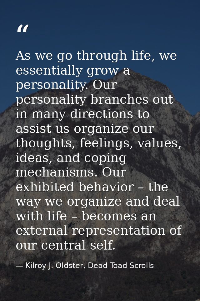 As we go through life, we essentially grow a personality. Our personality branches out in many directions to assist us o — Kilroy J. Oldster, Dead Toad Scrolls