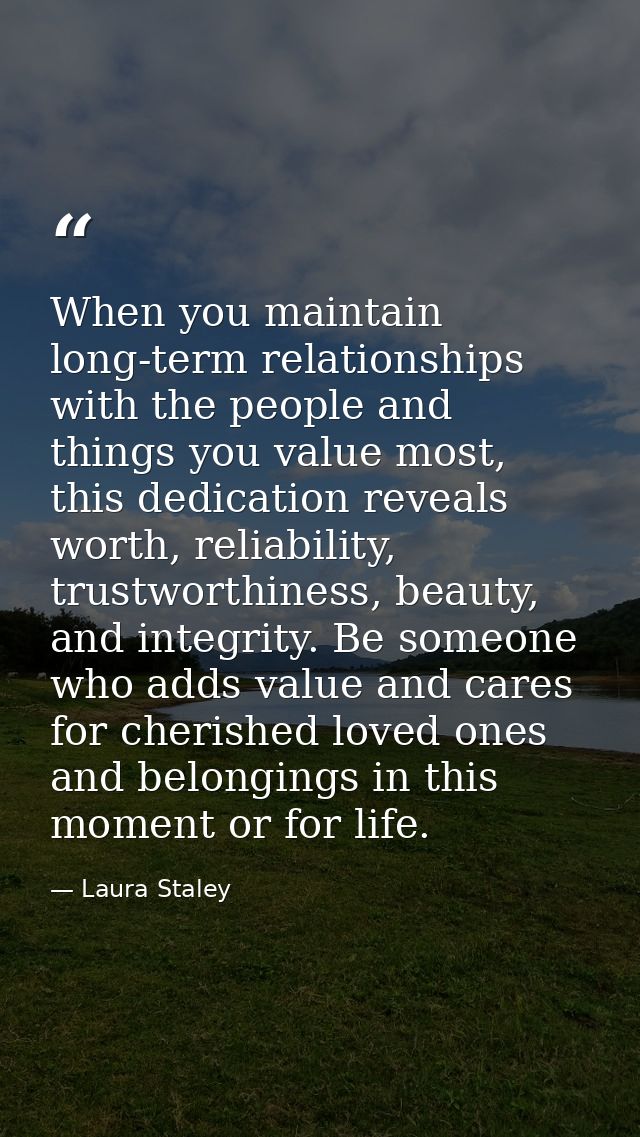 When you maintain long-term relationships with the people and things you value most, this dedication reveals worth, reli — Laura Staley