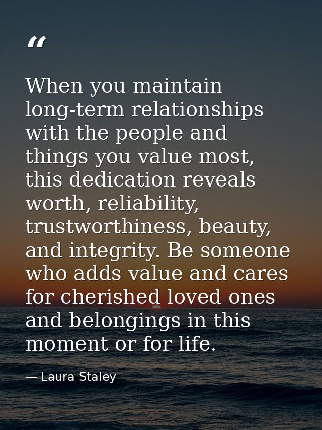 When you maintain long-term relationships with the people and things you value most, this dedication reveals worth, reli — Laura Staley