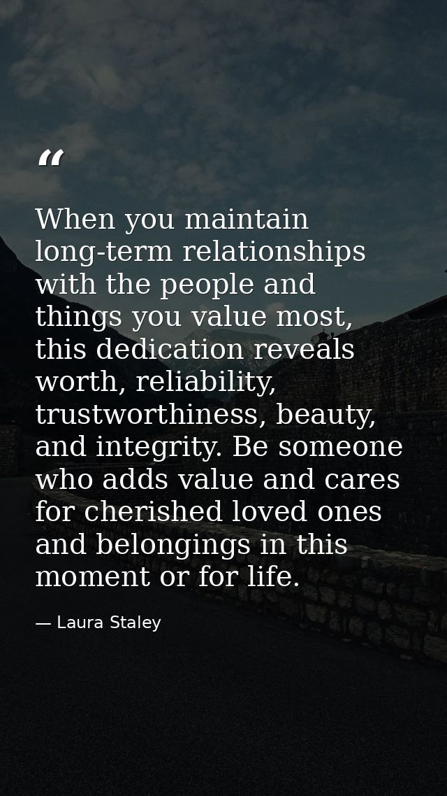 When you maintain long-term relationships with the people and things you value most, this dedication reveals worth, reli — Laura Staley