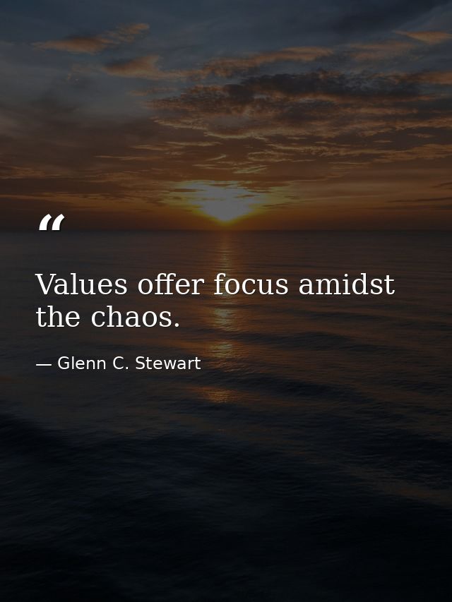 Values offer focus amidst the chaos. — Glenn C. Stewart