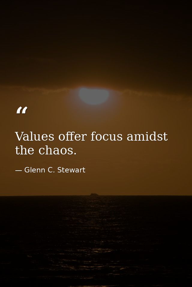 Values offer focus amidst the chaos. — Glenn C. Stewart