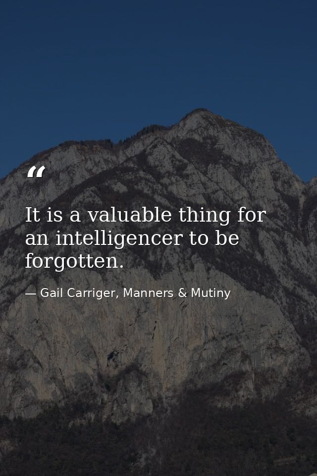 It is a valuable thing for an intelligencer to be forgotten. — Gail Carriger, Manners & Mutiny