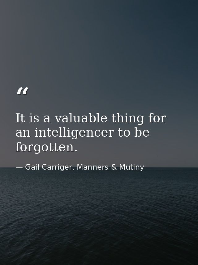 It is a valuable thing for an intelligencer to be forgotten. — Gail Carriger, Manners & Mutiny